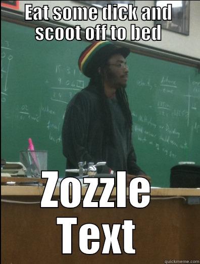 Eat some dick and scoot off  to bed - EAT SOME DICK AND SCOOT OFF TO BED ZOZZLE TEXT Rasta Science Teacher