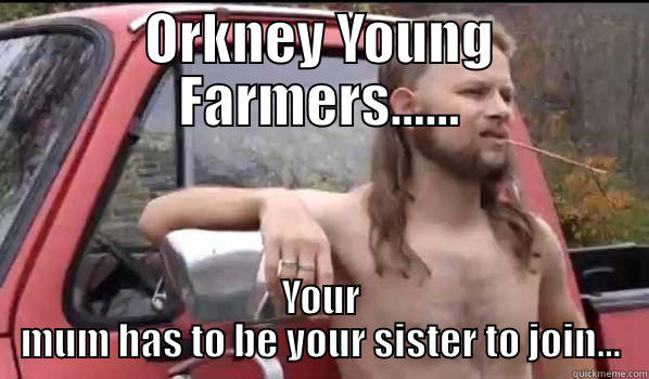 Orkney Young Farmers - ORKNEY YOUNG FARMERS...... YOUR MUM HAS TO BE YOUR SISTER TO JOIN... Almost Politically Correct Redneck