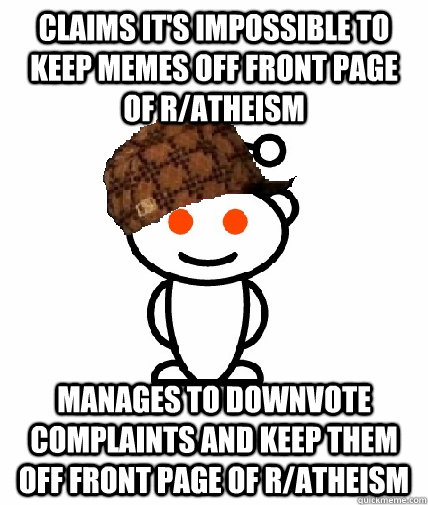 Claims it's impossible to keep memes off front page of r/atheism manages to downvote complaints and keep them off front page of r/atheism  Scumbag Reddit