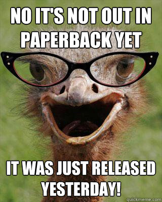 No it's not out in paperback yet it was just released yesterday!  Judgmental Bookseller Ostrich