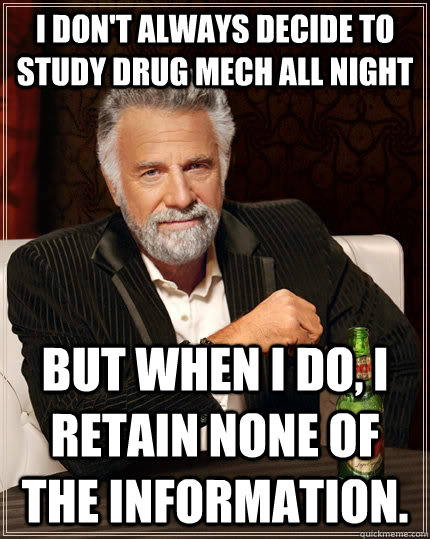 I don't always decide to study Drug Mech all night but when I do, I retain none of the information.  The Most Interesting Man In The World