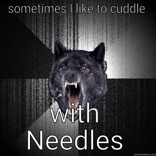 SOMETIMES I LIKE TO CUDDLE WITH NEEDLES Insanity Wolf