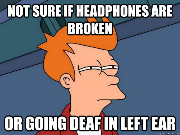 NOT SURE IF HEADPHONES ARE BROKEN OR GOING DEAF IN LEFT EAR  Futurama Fry