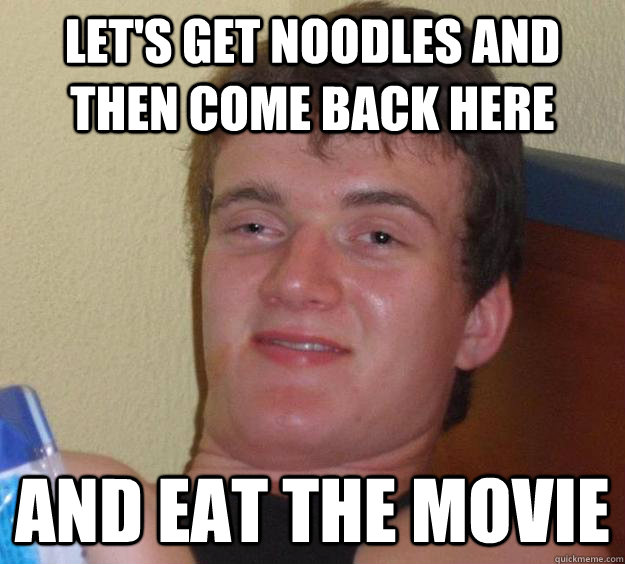 Let's get noodles and then come back here  and eat the movie  10 Guy