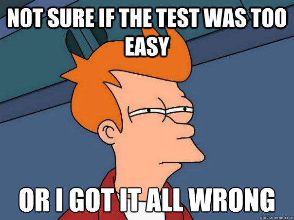 Not sure if the Test was too easy or i got it all wrong - Not sure if the Test was too easy or i got it all wrong  Futurama Fry