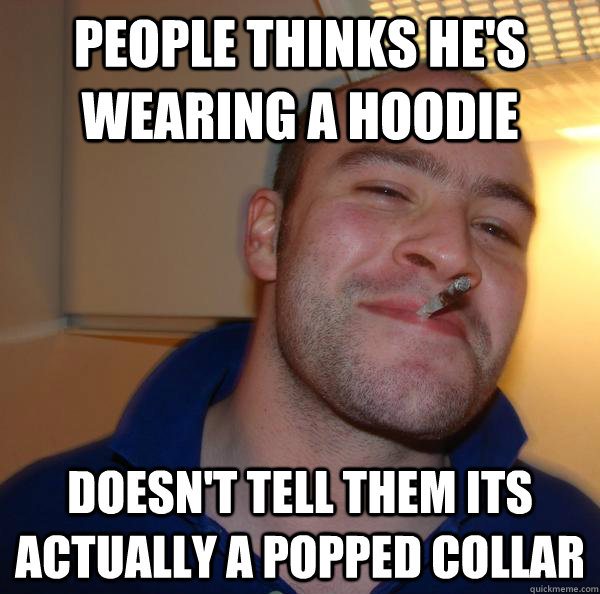 people thinks he's wearing a hoodie doesn't tell them its actually a popped collar - people thinks he's wearing a hoodie doesn't tell them its actually a popped collar  Misc