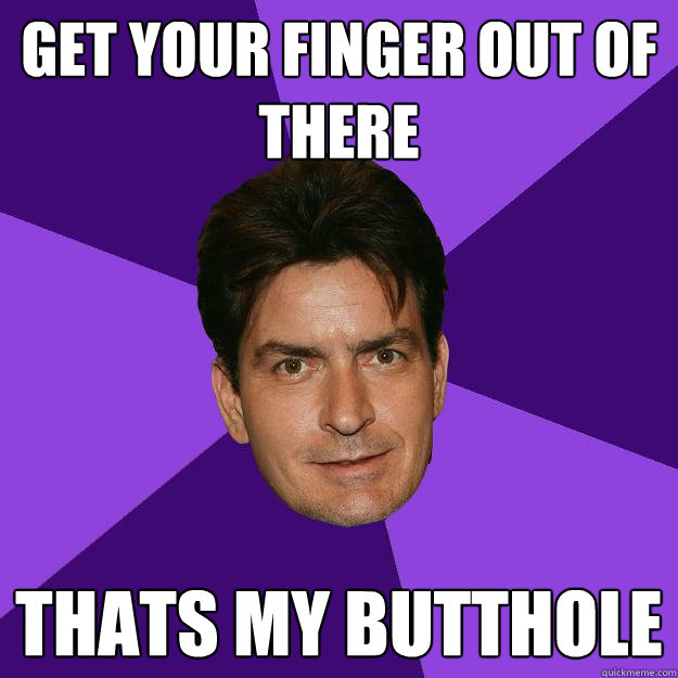 get your finger out of there thats my butthole  Clean Sheen