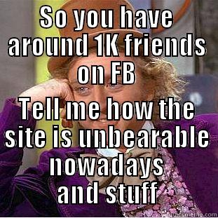 SO YOU HAVE AROUND 1K FRIENDS ON FB TELL ME HOW THE SITE IS UNBEARABLE NOWADAYS AND STUFF Condescending Wonka