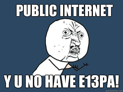 Public Internet y u no have E13PA!  Y U No