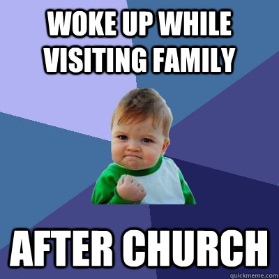 Woke up while visiting family AFTER church  Success Kid