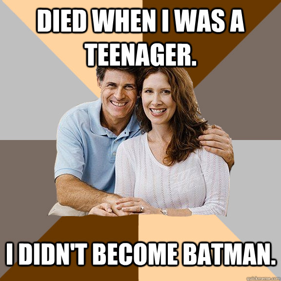 Died when I was a teenager. I didn't become Batman.   Scumbag Parents