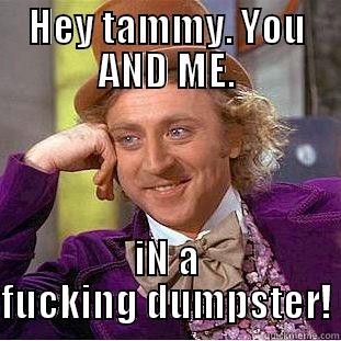 HEY TAMMY. YOU AND ME. IN A FUCKING DUMPSTER! Creepy Wonka