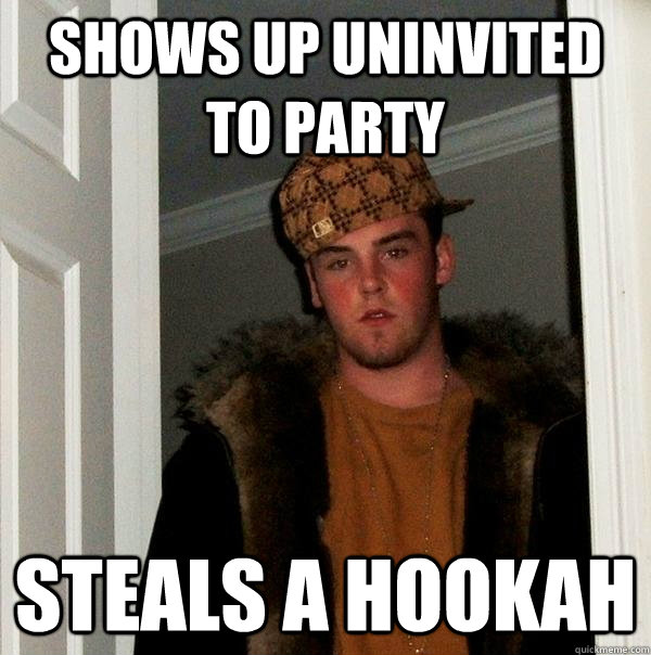 Shows up uninvited to party steals a hookah  Scumbag Steve