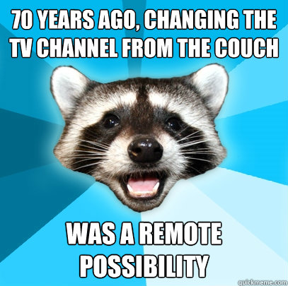 70 YEARS AGO, CHANGING THE TV CHANNEL FROM THE COUCH WAS A REMOTE POSSIBILITY  Lame Pun Coon