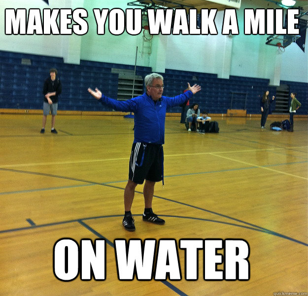 Makes you walk a mile
 On water - Makes you walk a mile
 On water  Messiah Gym Teacher