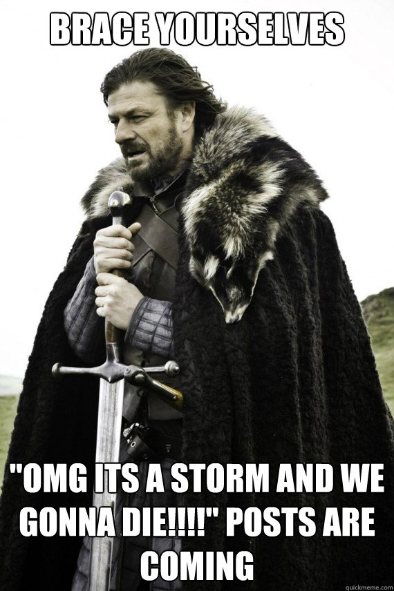 Brace yourselves "OMG ITS A STORM AND WE GONNA DIE!!!!" posts are