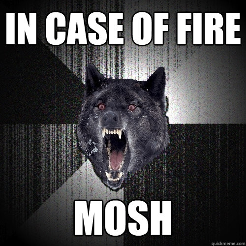 In case of fire mosh  Insanity Wolf