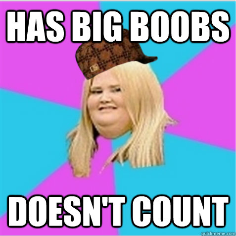 Has big boobs Doesn't count  scumbag fat girl