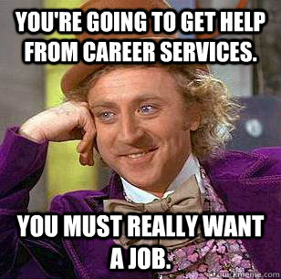 You're going to get help from career services. You must really want a job.  Condescending Wonka