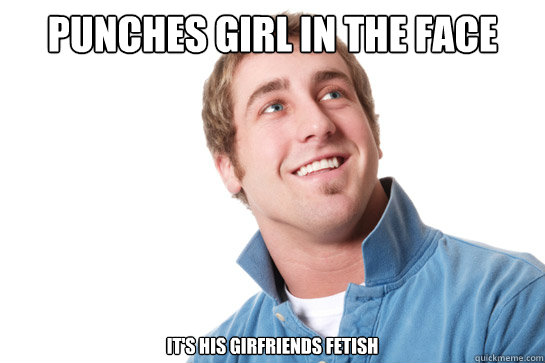 Punches girl in the face it's his girfriends fetish  Misunderstood D-Bag