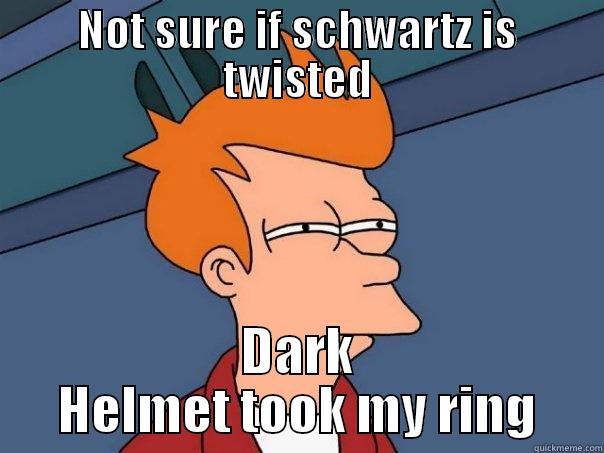 NOT SURE IF SCHWARTZ IS TWISTED DARK HELMET TOOK MY RING Futurama Fry