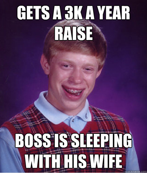 gets a 3k a year raise boss is sleeping with his wife  Unlucky Brian