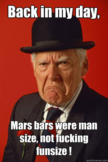 Back in my day, Mars bars were man size, not fucking funsize !  - Back in my day, Mars bars were man size, not fucking funsize !   Pissed old guy