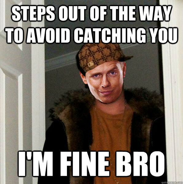 steps out of the way to avoid catching you i'm fine bro  Scumbag MIZ