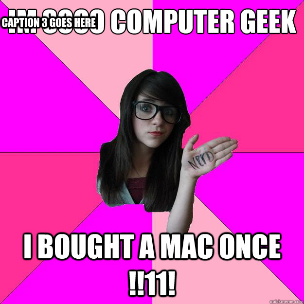 Im sooo computer Geek I bought a mac once !!11! Caption 3 goes here - Im sooo computer Geek I bought a mac once !!11! Caption 3 goes here  Idiot Nerd Girl