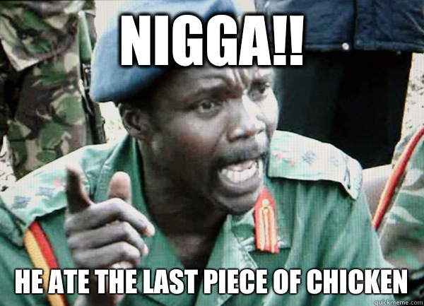 Nigga!! He ate the last piece of chicken  