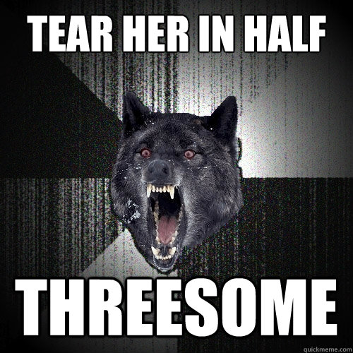 Tear her in half threesome  Insanity Wolf