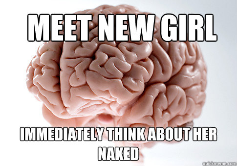 Meet new Girl Immediately think about her naked  Scumbag Brain