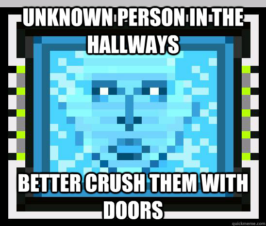 Unknown person in the hallways Better crush them with doors  