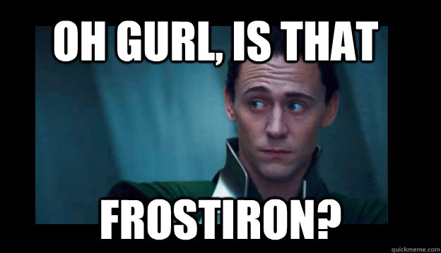 oh gurl, is that frostiron?  