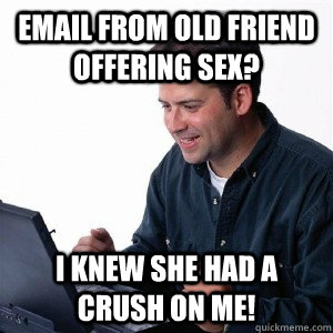 email from old friend offering sex? I knew she had a crush on me!  Lonely Computer Guy