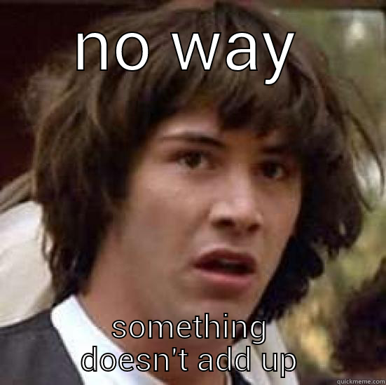 no way. math fail - NO WAY SOMETHING DOESN'T ADD UP conspiracy keanu