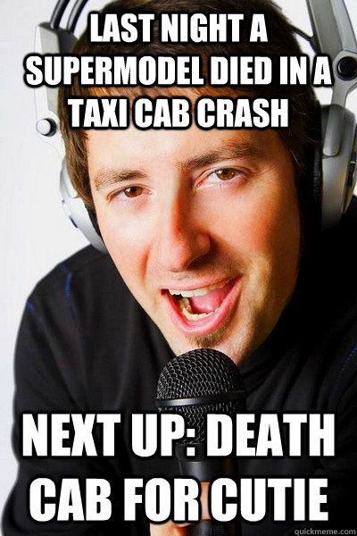 Last night a supermodel died in a taxi cab crash Next up: Death cab for cutie  