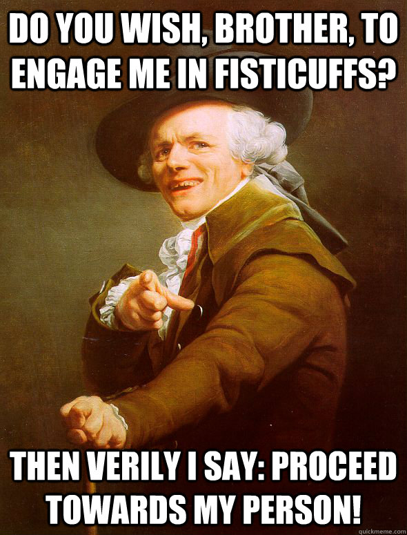 Do you wish, brother, to engage me in fisticuffs? Then verily I say: proceed towards my person! - Do you wish, brother, to engage me in fisticuffs? Then verily I say: proceed towards my person!  Joseph Ducreux