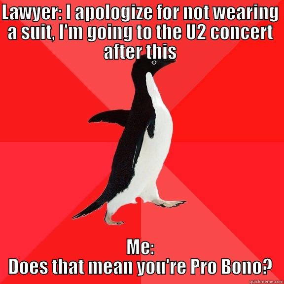 LAWYER: I APOLOGIZE FOR NOT WEARING A SUIT, I'M GOING TO THE U2 CONCERT AFTER THIS ME: DOES THAT MEAN YOU'RE PRO BONO? Socially Awesome Penguin