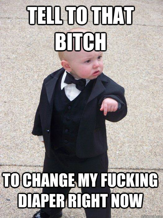 Tell to that bitch To change my fucking diaper right now   Baby Godfather