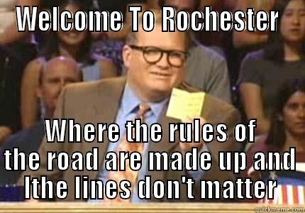 Rochester sucks - WELCOME TO ROCHESTER  WHERE THE RULES OF THE ROAD ARE MADE UP AND LTHE LINES DON'T MATTER Whose Line