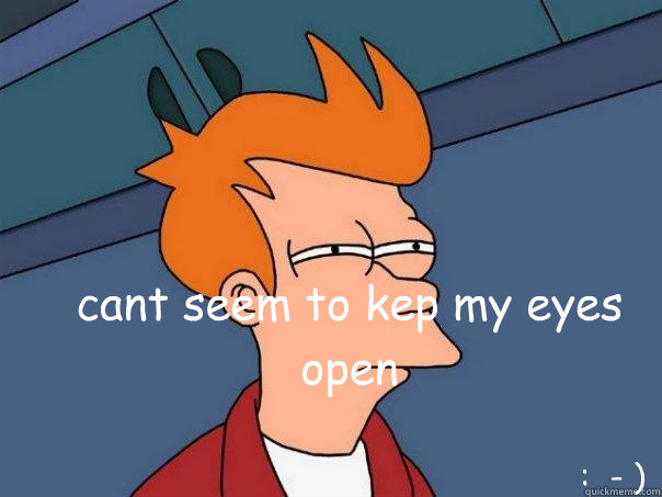 cant seem to kep my eyes open :  - ) - cant seem to kep my eyes open :  - )  Futurama Fry