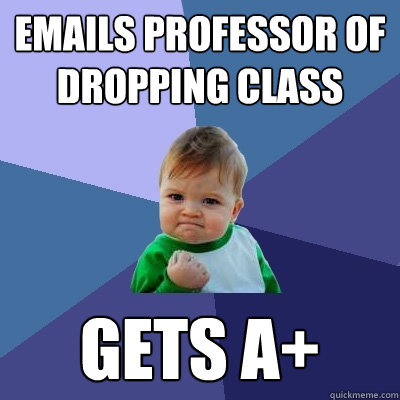 Emails professor of dropping class gets a+ - Emails professor of dropping class gets a+  Success Kid