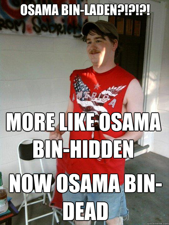 Osama bin-Laden?!?!?! More like Osama bin-Hidden Now Osama bin-Dead  Redneck Randal