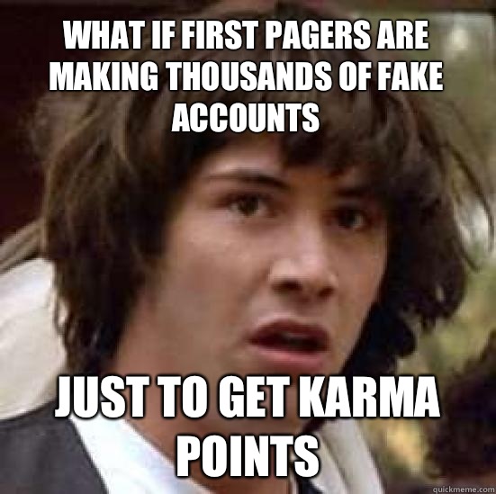 What if first pagers are making thousands of fake accounts Just to get karma points - What if first pagers are making thousands of fake accounts Just to get karma points  conspiracy keanu