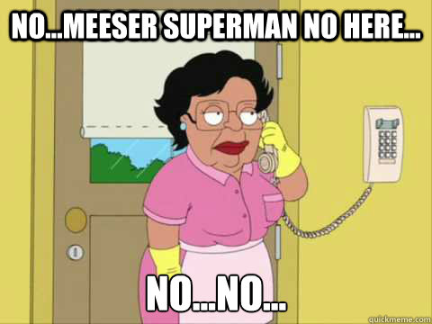 No...Meeser Superman no here... No...no...  Family Guy Maid Meme