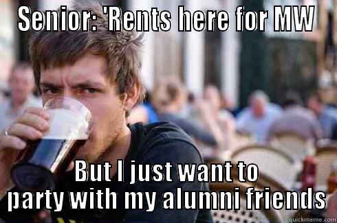 SENIOR: 'RENTS HERE FOR MW BUT I JUST WANT TO PARTY WITH MY ALUMNI FRIENDS Lazy College Senior