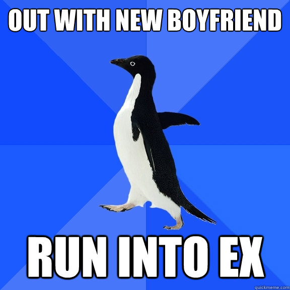 out with new boyfriend run into ex  Socially Awkward Penguin