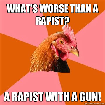 What's worse than a rapist? A rapist with a gun!  Anti-Joke Chicken