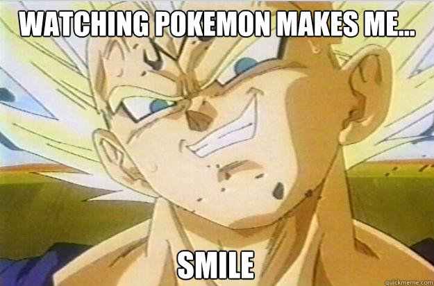 WATCHING POKEMON MAKES ME... SMILE  Good Guy Vegeta